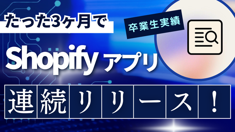 たった3ヶ月でShopify公開アプリを連続リリース！卒業後の挑戦から学ぶ